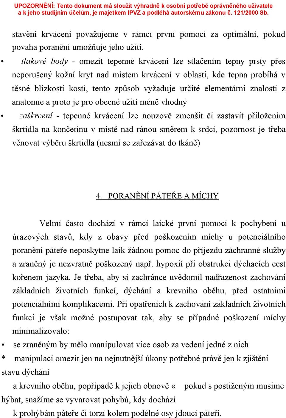 elementární znalosti z anatomie a proto je pro obecné užití méně vhodný zaškrcení - tepenné krvácení lze nouzově zmenšit či zastavit přiložením škrtidla na končetinu v místě nad ránou směrem k srdci,