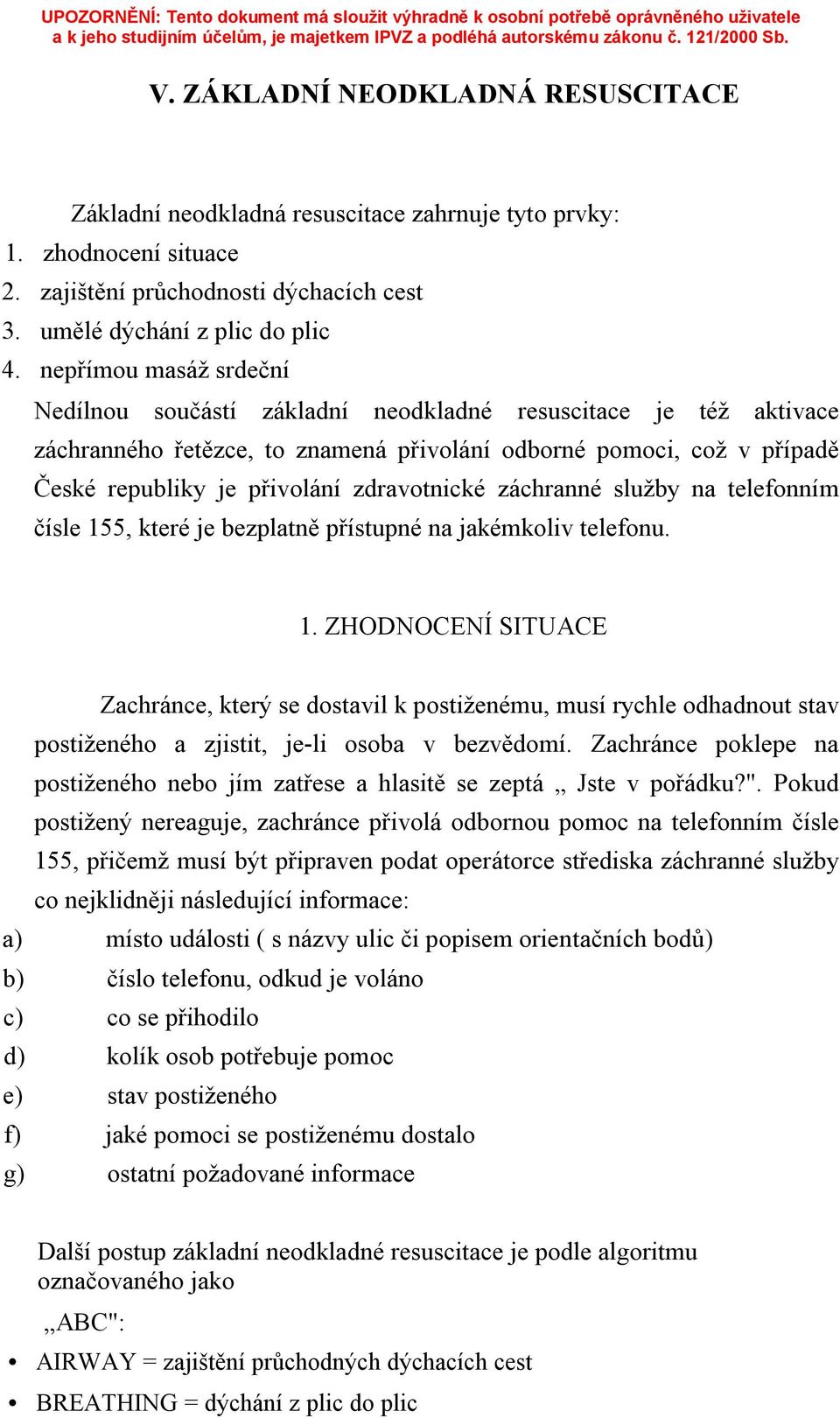 zdravotnické záchranné služby na telefonním čísle 155, které je bezplatně přístupné na jakémkoliv telefonu. 1. ZHODNOCENÍ SITUACE Zachránce, který se dostavil k postiženému, musí rychle odhadnout stav postiženého a zjistit, je-li osoba v bezvědomí.