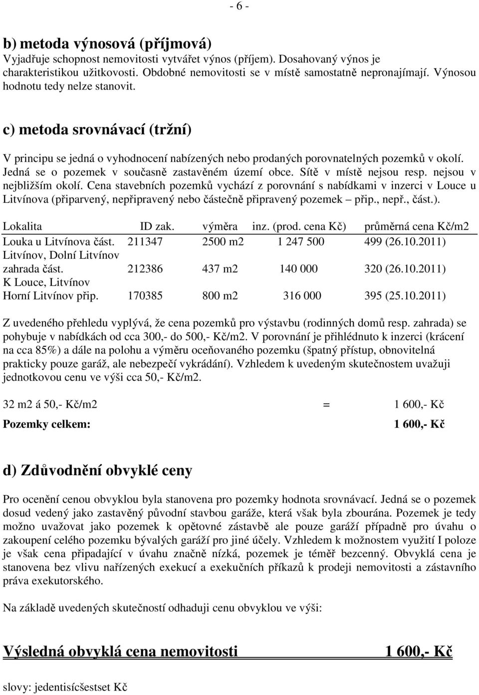 Jedná se o pozemek v současně zastavěném území obce. Sítě v místě nejsou resp. nejsou v nejbližším okolí.