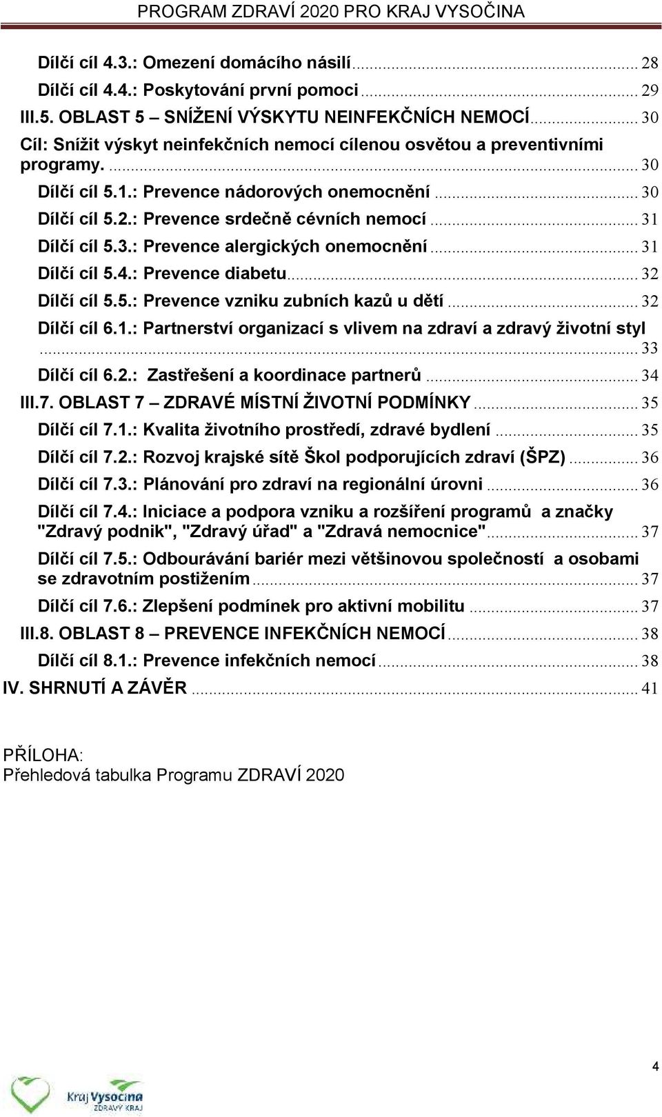 .. 31 Dílčí cíl 5.3.: Prevence alergických onemocnění... 31 Dílčí cíl 5.4.: Prevence diabetu... 32 Dílčí cíl 5.5.: Prevence vzniku zubních kazů u dětí... 32 Dílčí cíl 6.1.: Partnerství organizací s vlivem na zdraví a zdravý životní styl.