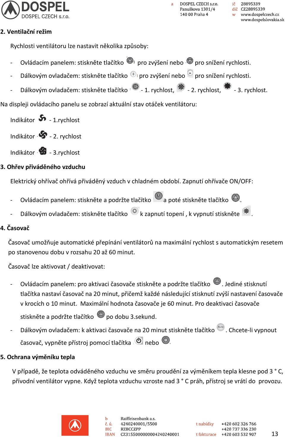 rychlost -. rychlost - 3.rychlost 3. Ohřev přiváděného vzduchu Elektrický ohřívač ohřívá přiváděný vzduch v chladném období.