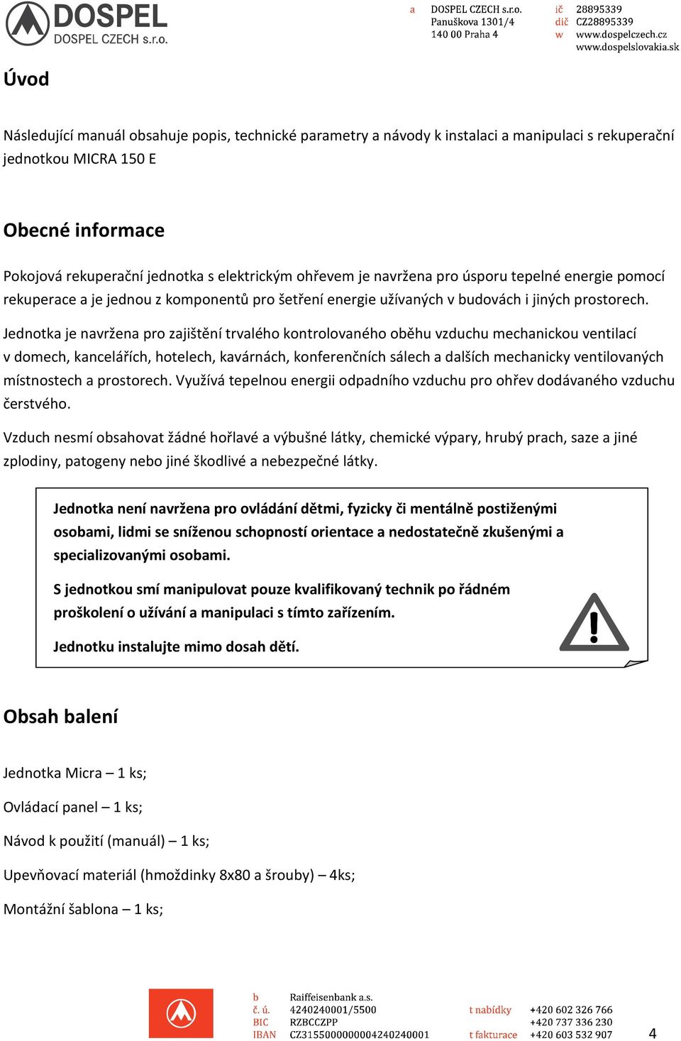 Jednotka je navržena pro zajištění trvalého kontrolovaného oběhu vzduchu mechanickou ventilací v domech, kancelářích, hotelech, kavárnách, konferenčních sálech a dalších mechanicky ventilovaných