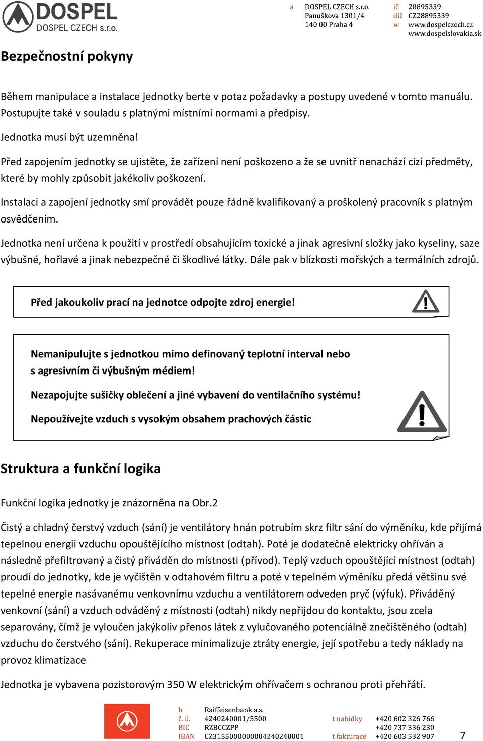 Instalaci a zapojení jednotky smí provádět pouze řádně kvalifikovaný a proškolený pracovník s platným osvědčením.