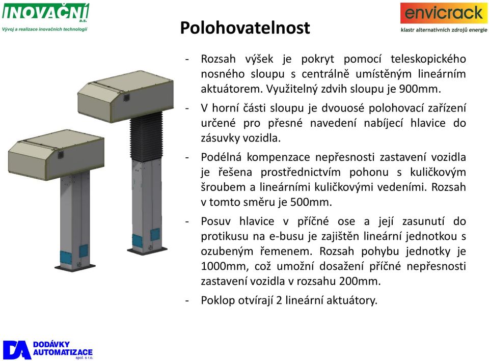 - Podélná kompenzace nepřesnosti zastavení vozidla je řešena prostřednictvím pohonu s kuličkovým šroubem a lineárními kuličkovými vedeními. Rozsah v tomto směru je 500mm.