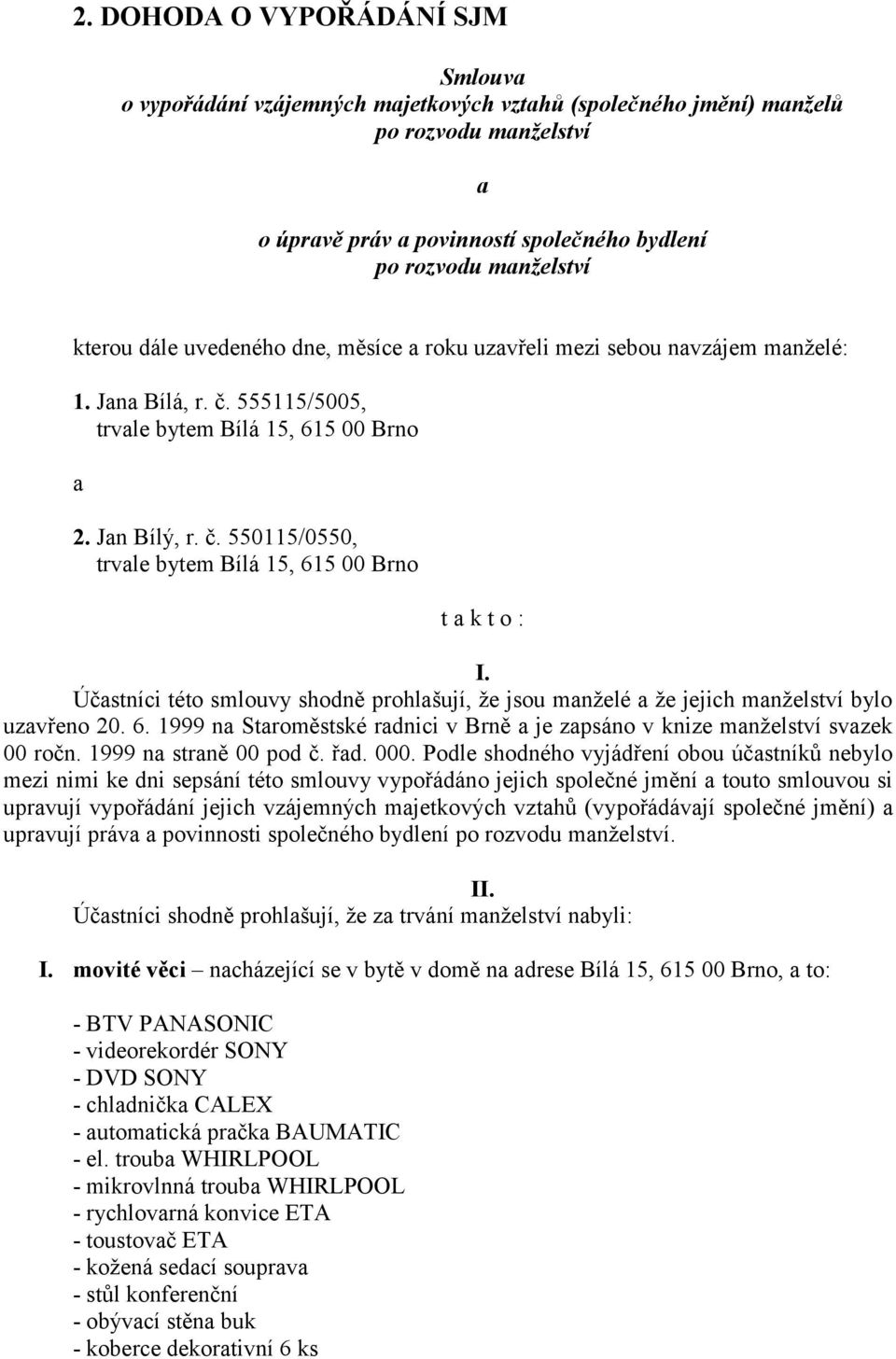 Účastníci této smlouvy shodně prohlašují, že jsou manželé a že jejich manželství bylo uzavřeno 20. 6. 1999 na Staroměstské radnici v Brně a je zapsáno v knize manželství svazek 00 ročn.