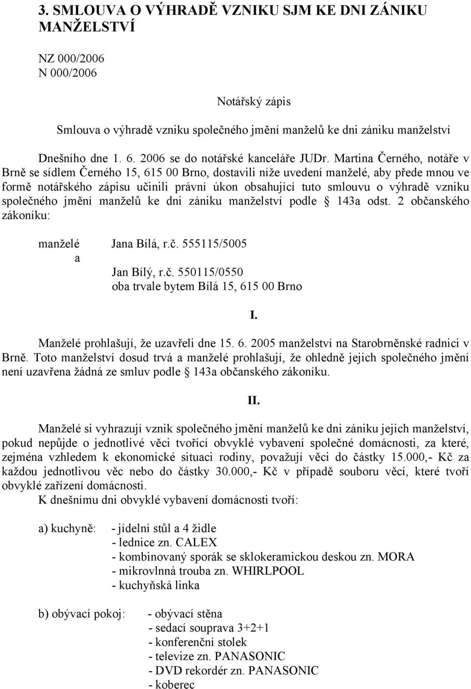 Martina Černého, notáře v Brně se sídlem Černého 15, 615 00 Brno, dostavili níže uvedení manželé, aby přede mnou ve formě notářského zápisu učinili právní úkon obsahující tuto smlouvu o výhradě