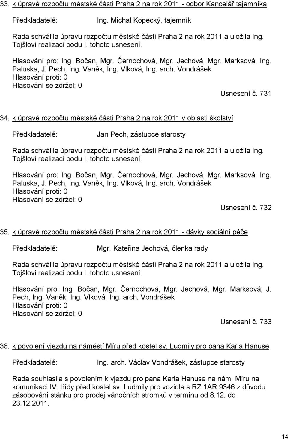 731 34. k úpravě rozpočtu městské části Praha 2 na rok 2011 v oblasti školství Jan Pech, zástupce starosty Rada schválila úpravu rozpočtu městské části Praha 2 na rok 2011 a uložila Ing.  732 35.