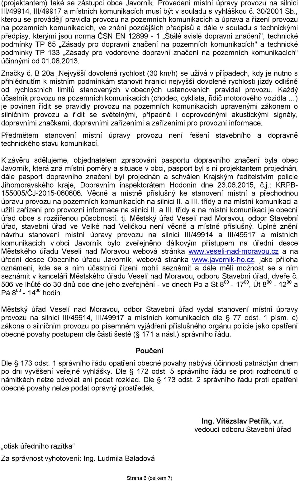 jsou norma ČSN EN 12899-1 Stálé svislé dopravní značení", technické podmínky TP 65 Zásady pro dopravní značení na pozemních komunikacích" a technické podmínky TP 133 Zásady pro vodorovné dopravní