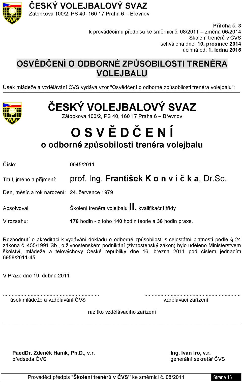 ledna 2015 OSVĚDČENÍ O ODBORNÉ ZPŮSOBILOSTI TRENÉRA VOLEJBALU Úsek mládeže a vzdělávání ČVS vydává vzor "Osvědčení o odborné způsobilosti trenéra volejbalu": ČESKÝ VOLEJBALOVÝ SVAZ Zátopkova 100/2,