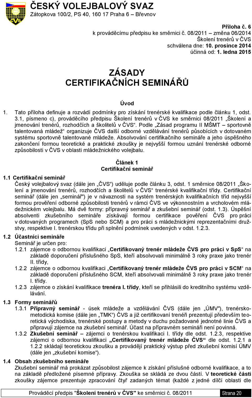 1, písmeno c), prováděcího předpisu Školení trenérů v ČVS ke směrnici 08/2011 Školení a jmenování trenérů, rozhodčích a školitelů v ČVS.