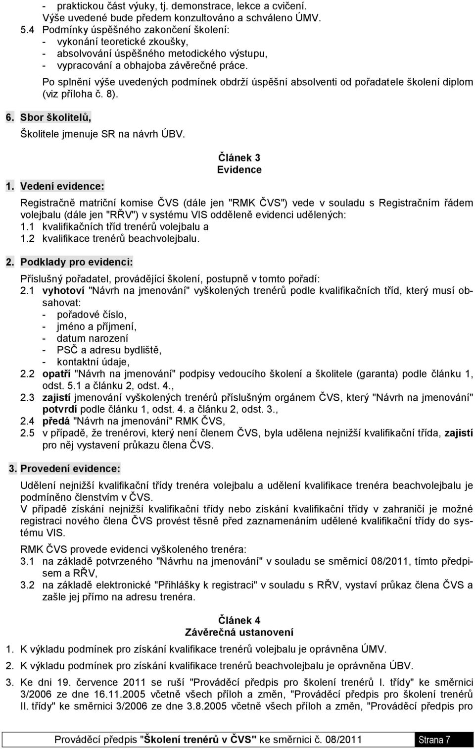 Po splnění výše uvedených podmínek obdrží úspěšní absolventi od pořadatele školení diplom (viz příloha č. 8). 6. Sbor školitelů, Školitele jmenuje SR na návrh ÚBV. 1.