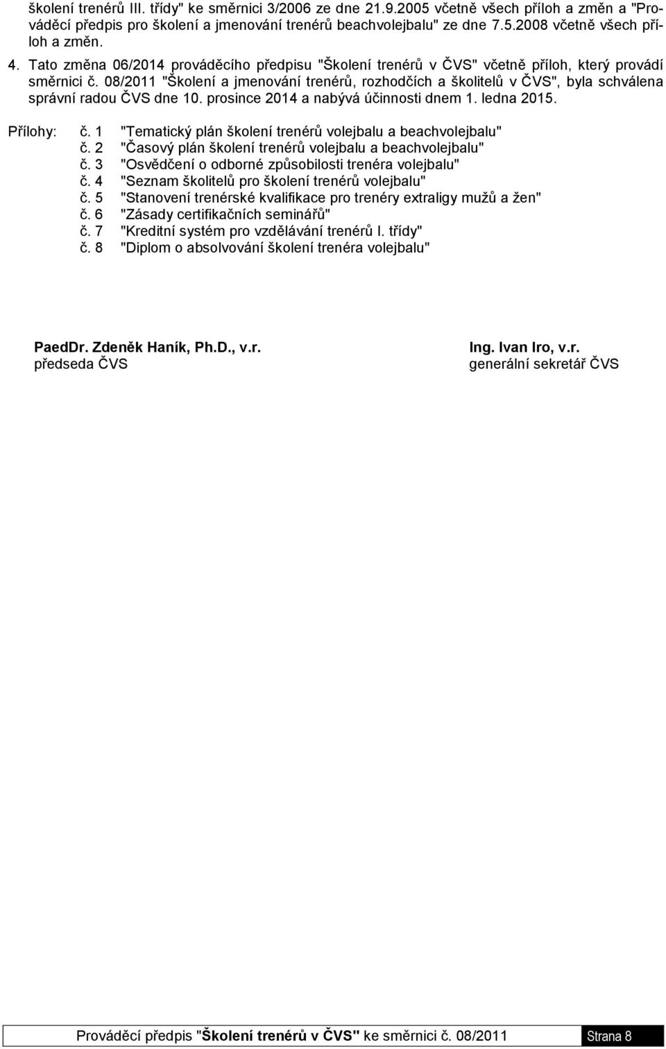 08/2011 "Školení a jmenování trenérů, rozhodčích a školitelů v ČVS", byla schválena správní radou ČVS dne 10. prosince 2014 a nabývá účinnosti dnem 1. ledna 2015. Přílohy: č.