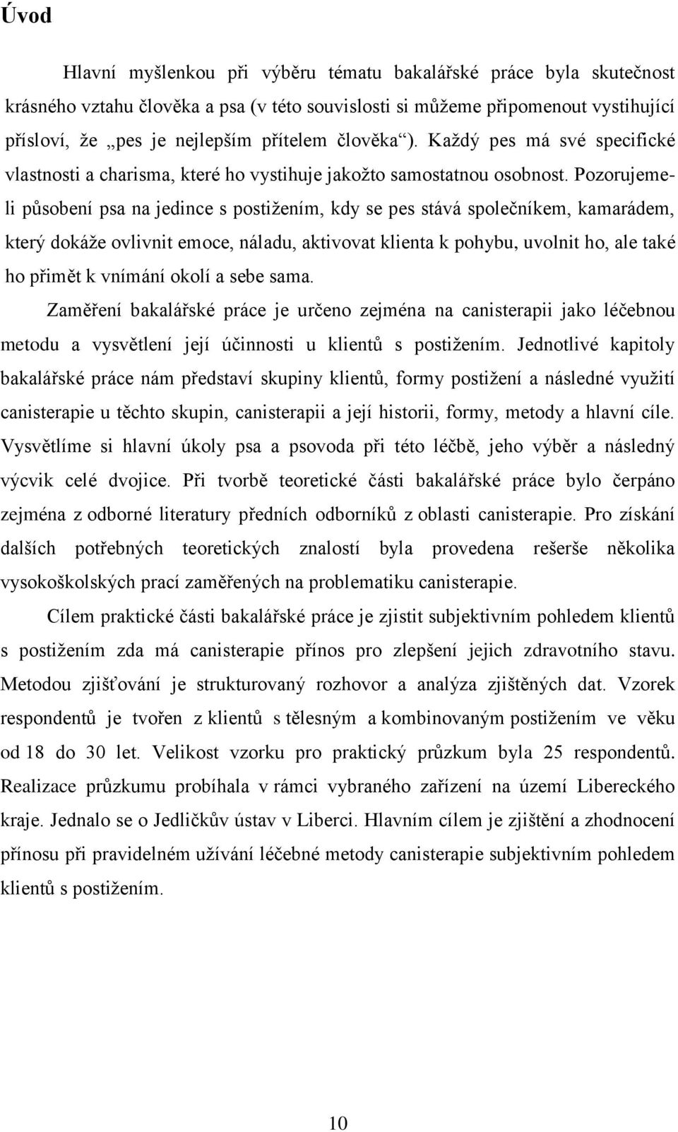 Pozorujemeli působení psa na jedince s postižením, kdy se pes stává společníkem, kamarádem, který dokáže ovlivnit emoce, náladu, aktivovat klienta k pohybu, uvolnit ho, ale také ho přimět k vnímání