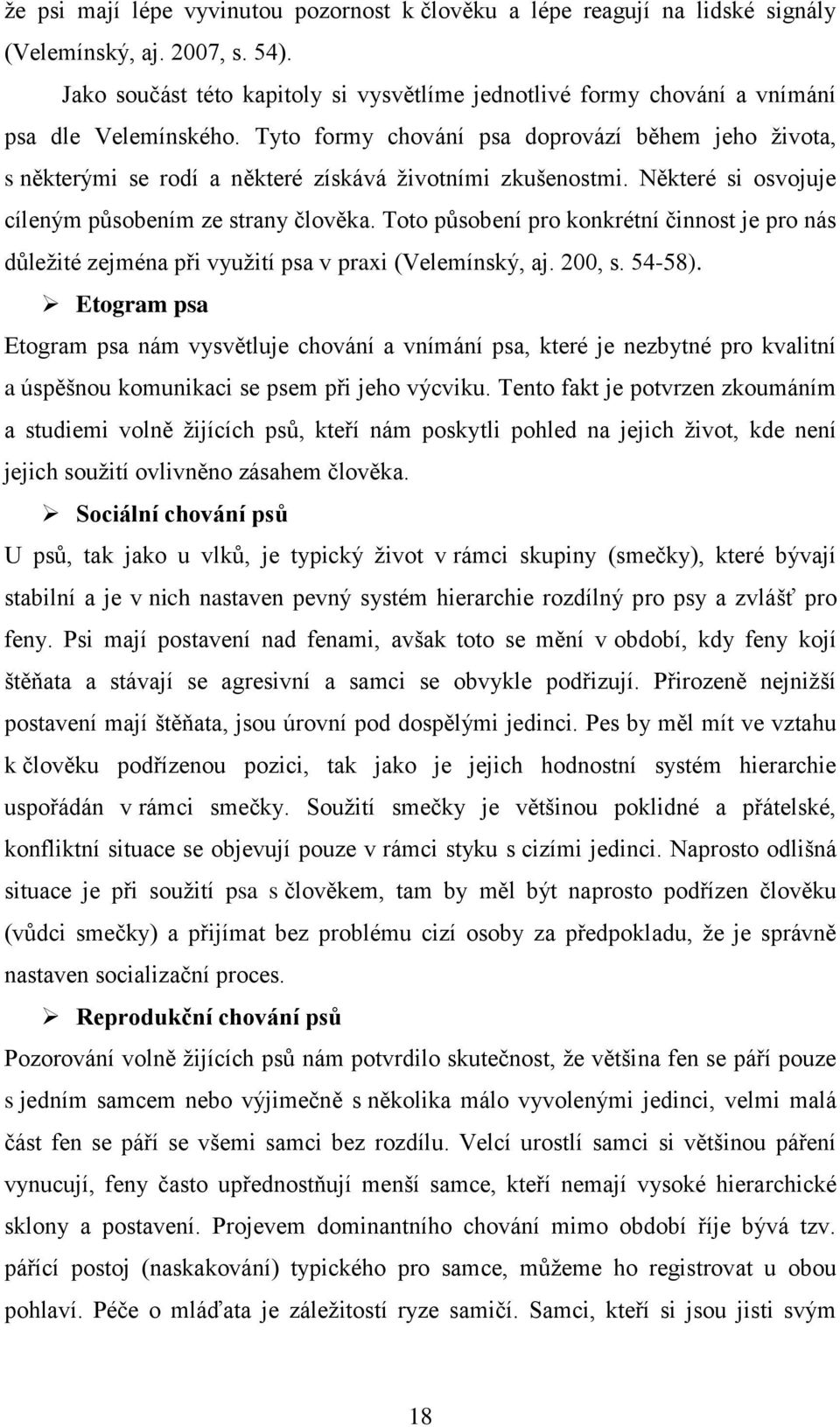 Tyto formy chování psa doprovází během jeho života, s některými se rodí a některé získává životními zkušenostmi. Některé si osvojuje cíleným působením ze strany člověka.