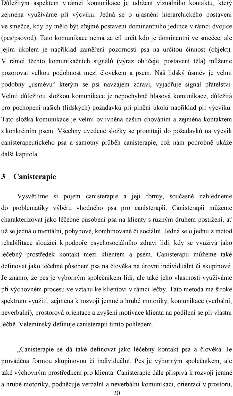 Tato komunikace nemá za cíl určit kdo je dominantní ve smečce, ale jejím úkolem je například zaměření pozornosti psa na určitou činnost (objekt).