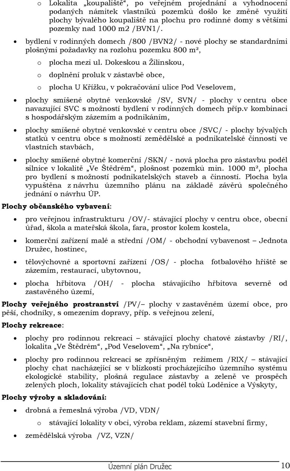 Dkesku a Žilinsku, dplnění prluk v zástavbě bce, plcha U Křížku, v pkračvání ulice Pd Veselvem, plchy smíšené bytné venkvské /SV, SVN/ - plchy v centru bce navazující SVC s mžnstí bydlení v rdinných