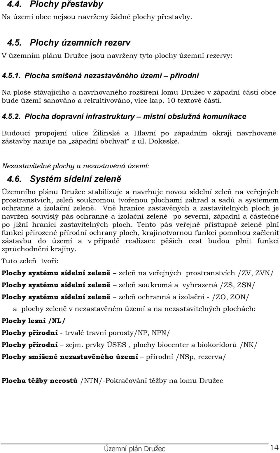 Plcha dpravní infrastruktury místní bslužná kmunikace Buducí prpjení ulice Žilinské a Hlavní p západním kraji navrhvané zástavby nazuje na západní bchvat z ul. Dkeské.