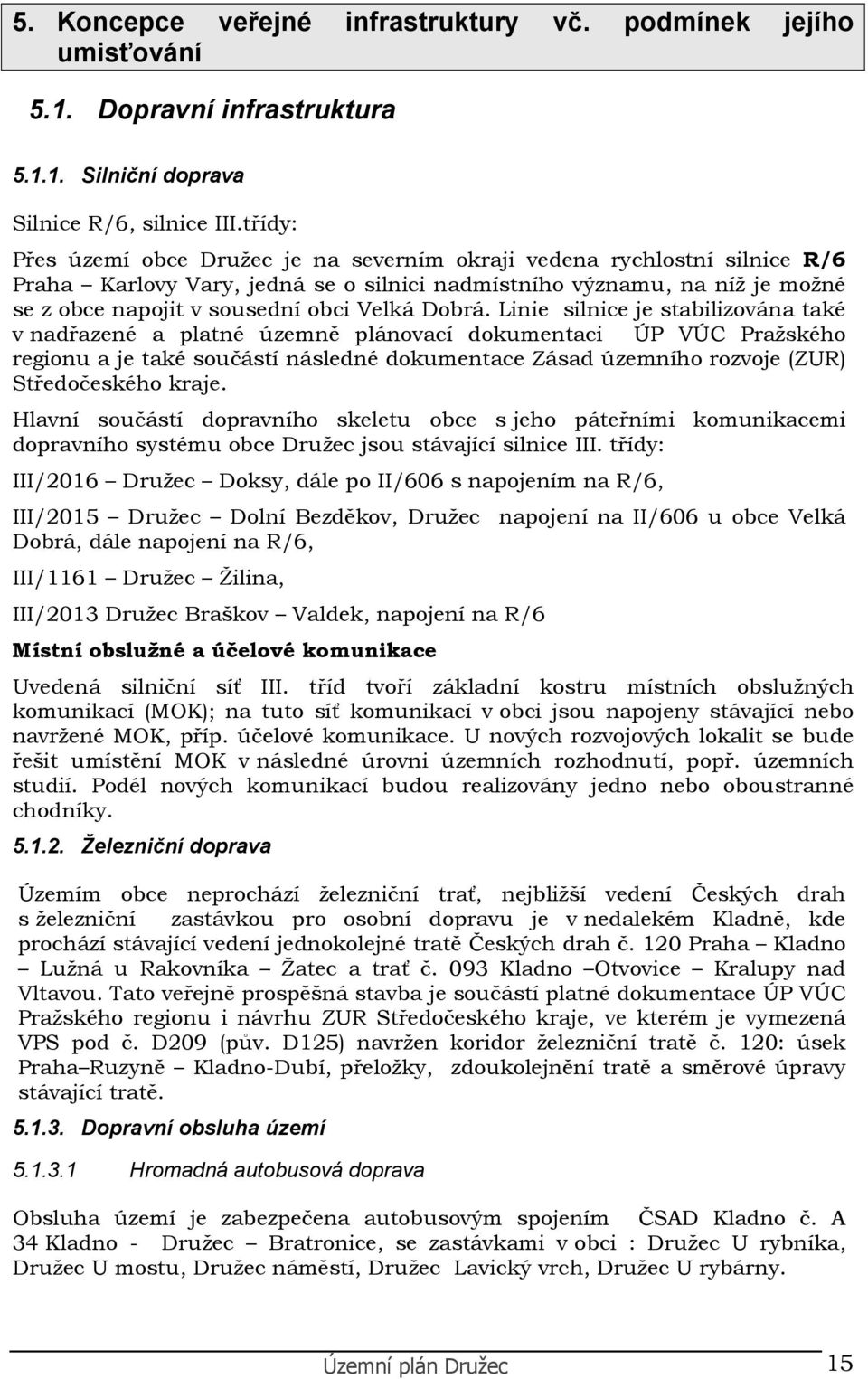 Linie silnice je stabilizvána také v nadřazené a platné územně plánvací dkumentaci ÚP VÚC Pražskéh reginu a je také sučástí následné dkumentace Zásad územníh rzvje (ZUR) Středčeskéh kraje.