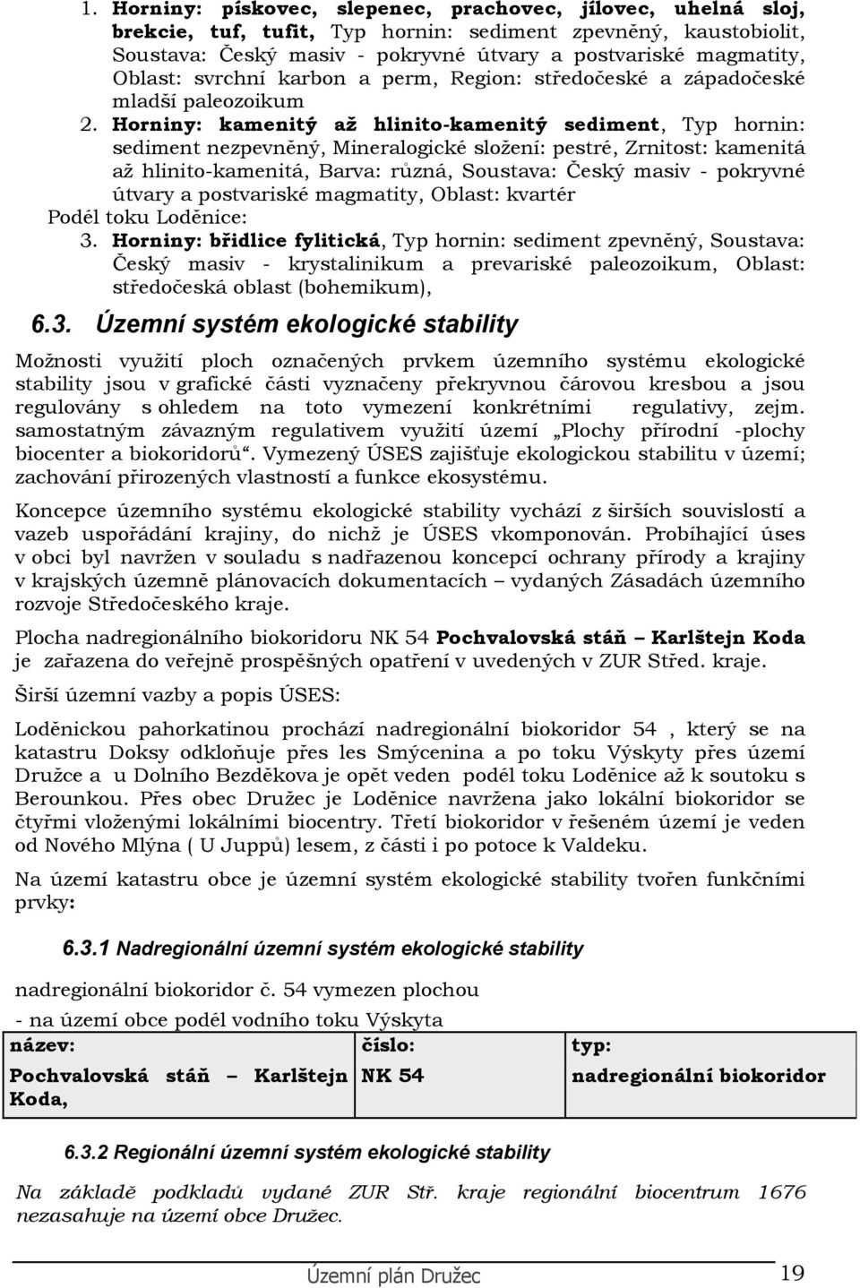 Hrniny: kamenitý až hlinit-kamenitý sediment, Typ hrnin: sediment nezpevněný, Mineralgické slžení: pestré, Zrnitst: kamenitá až hlinit-kamenitá, Barva: různá, Sustava: Český masiv - pkryvné útvary a