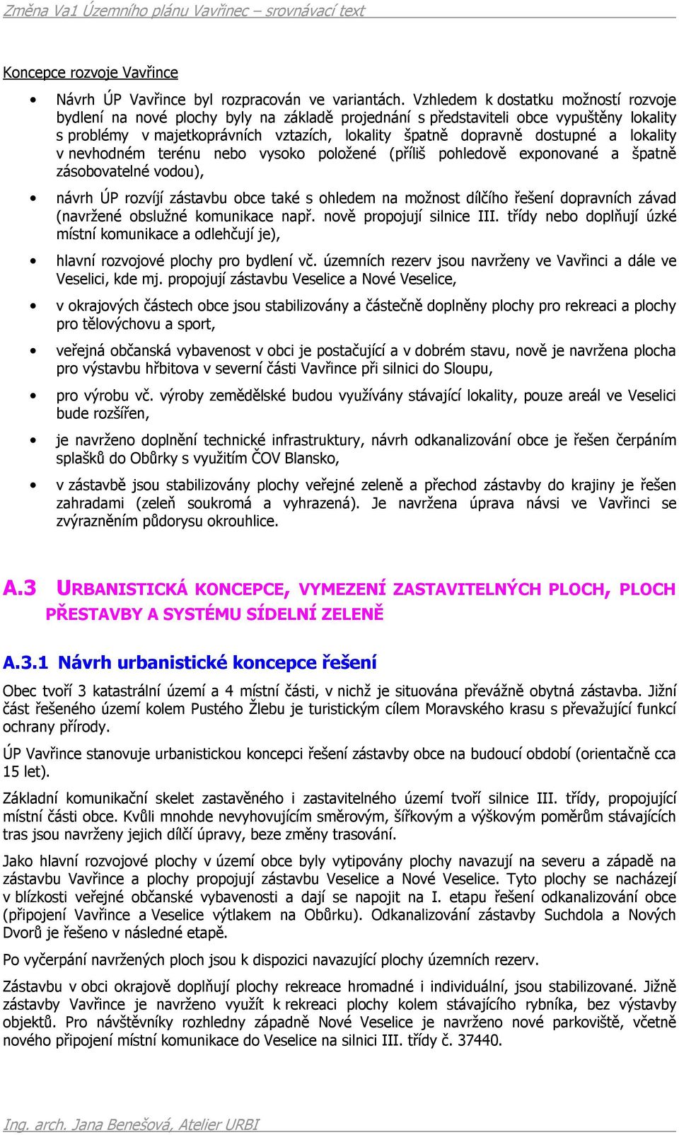 a lokality v nevhodném terénu nebo vysoko položené (příliš pohledově exponované a špatně zásobovatelné vodou), návrh ÚP rozvíjí zástavbu obce také s ohledem na možnost dílčího řešení dopravních závad