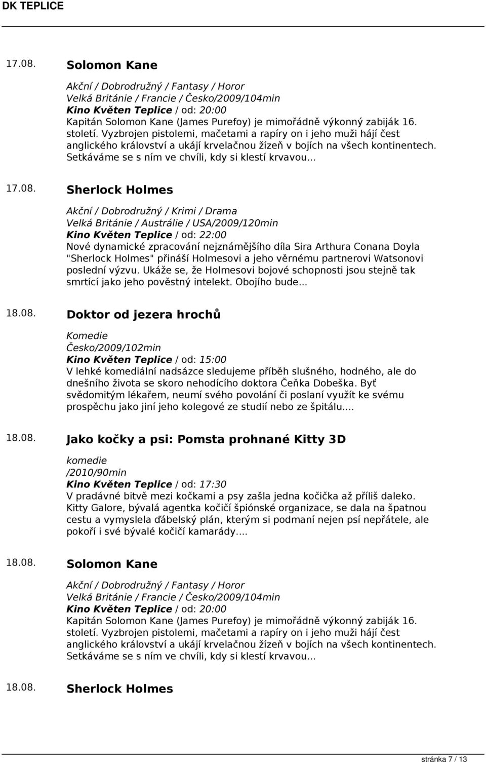 08. Sherlock Holmes Akční / Dobrodružný / Krimi / Drama Velká Británie / Austrálie / USA/2009/120min Nové dynamické zpracování nejznámějšího díla Sira Arthura Conana Doyla "Sherlock Holmes" přináší