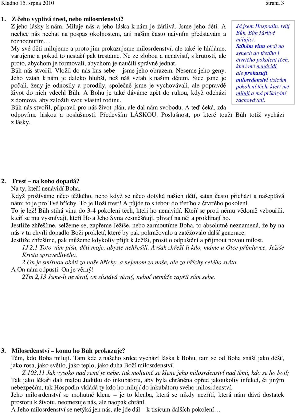 pak trestáme. Ne ze zlobou a nenávistí, s krutostí, ale proto, abychom je formovali, abychom je naučili správně jednat. Bůh nás stvořil. Vložil do nás kus sebe jsme jeho obrazem. Neseme jeho geny.