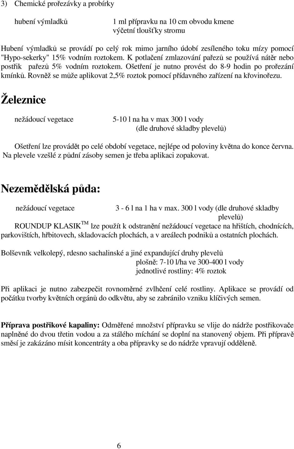 Rovnž se mže aplikovat 2,5% roztok pomocí pídavného zaízení na kovinoezu.