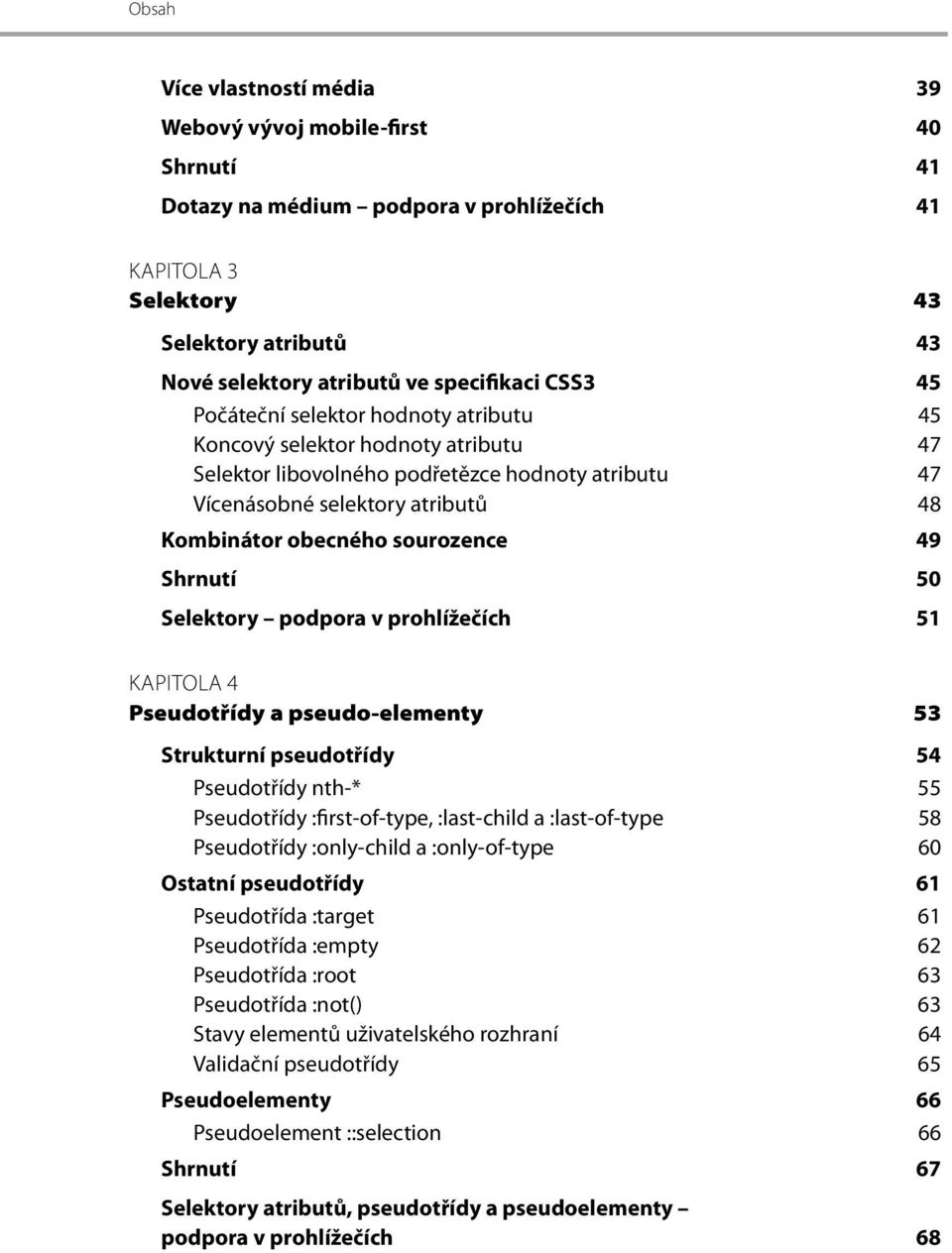 Shrnutí 50 Selektory podpora v prohlížečích 51 KAPITOLA 4 Pseudotřídy a pseudo-elementy 53 Strukturní pseudotřídy 54 Pseudotřídy nth-* 55 Pseudotřídy :first-of-type, :last-child a :last-of-type 58