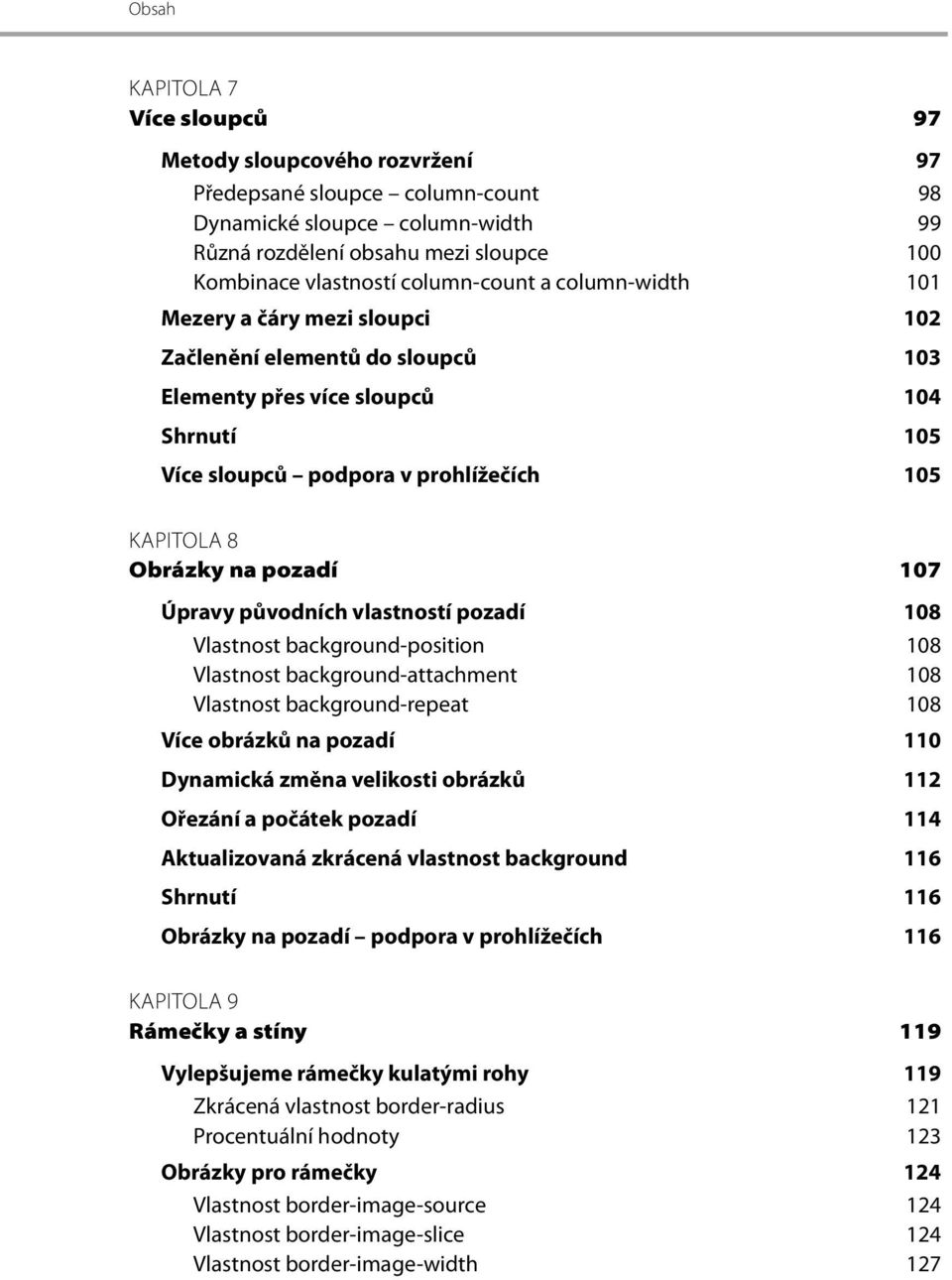 na pozadí 107 Úpravy původních vlastností pozadí 108 Vlastnost background-position 108 Vlastnost background-attachment 108 Vlastnost background-repeat 108 Více obrázků na pozadí 110 Dynamická změna