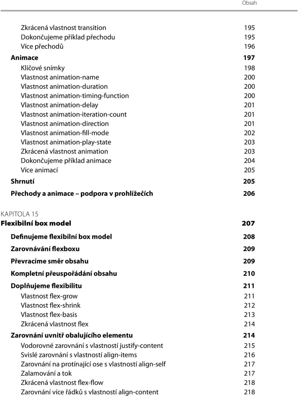 203 Zkrácená vlastnost animation 203 Dokončujeme příklad animace 204 Více animací 205 Shrnutí 205 Přechody a animace podpora v prohlížečích 206 KAPITOLA 15 Flexibilní box model 207 Definujeme
