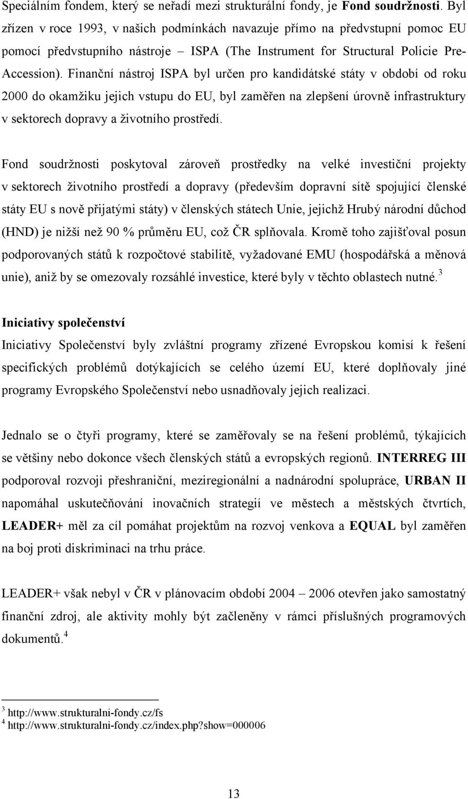 Finanční nástroj ISPA byl určen pro kandidátské státy v období od roku 2000 do okamžiku jejich vstupu do EU, byl zaměřen na zlepšení úrovně infrastruktury v sektorech dopravy a životního prostředí.