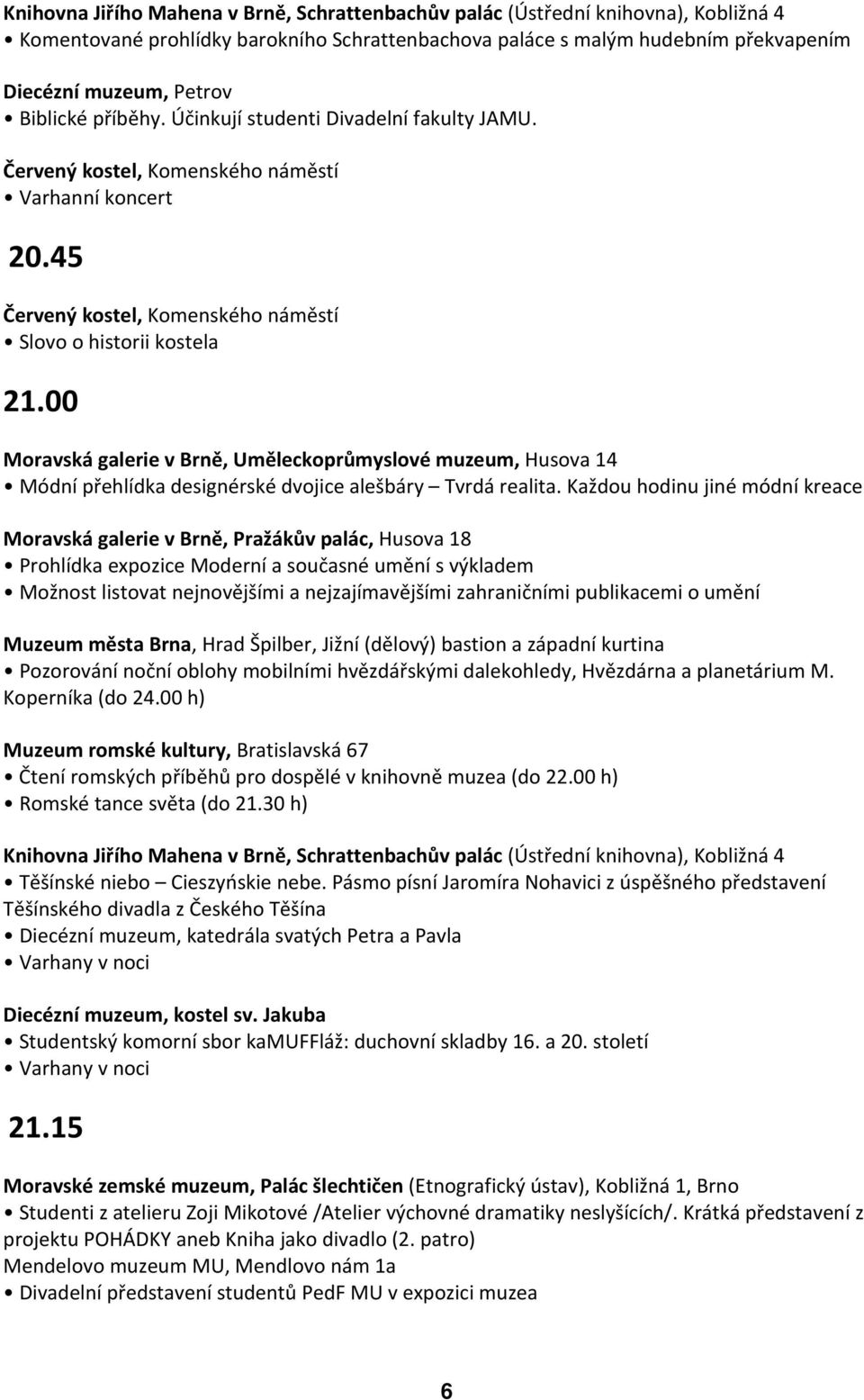 Každou hodinu jiné módní kreace Prohlídka expozice Moderní a současné umění s výkladem Možnost listovat nejnovějšími a nejzajímavějšími zahraničními publikacemi o umění Muzeum města Brna, Hrad