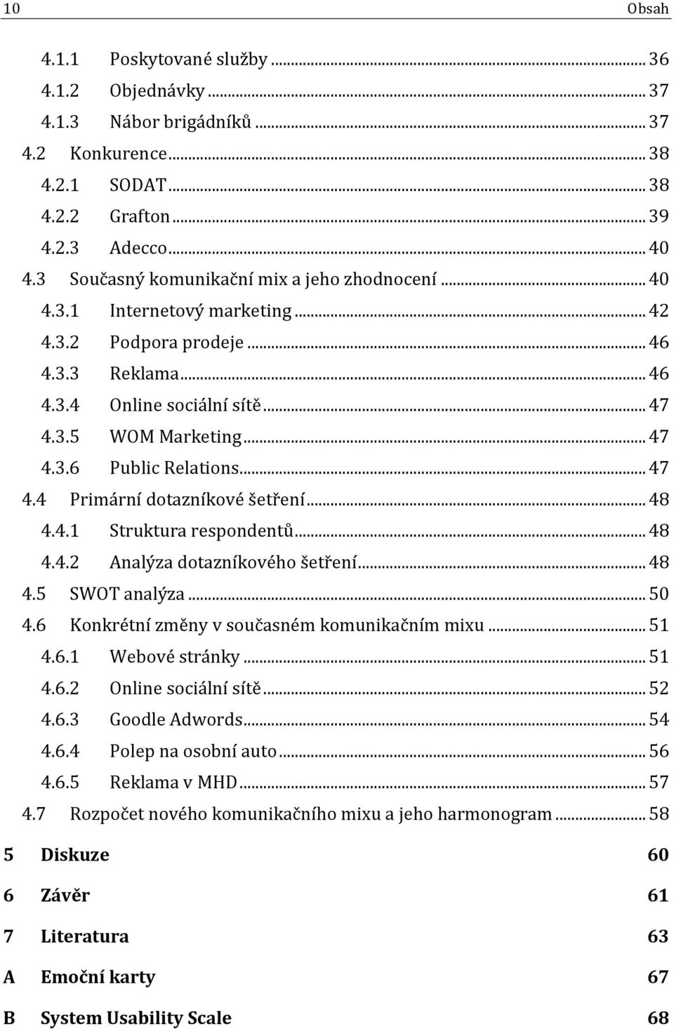 .. 47 4.4 Primární dotazníkové šetření... 48 4.4.1 Struktura respondentů... 48 4.4.2 Analýza dotazníkového šetření... 48 4.5 SWOT analýza... 50 4.6 Konkrétní změny v současném komunikačním mixu... 51 4.