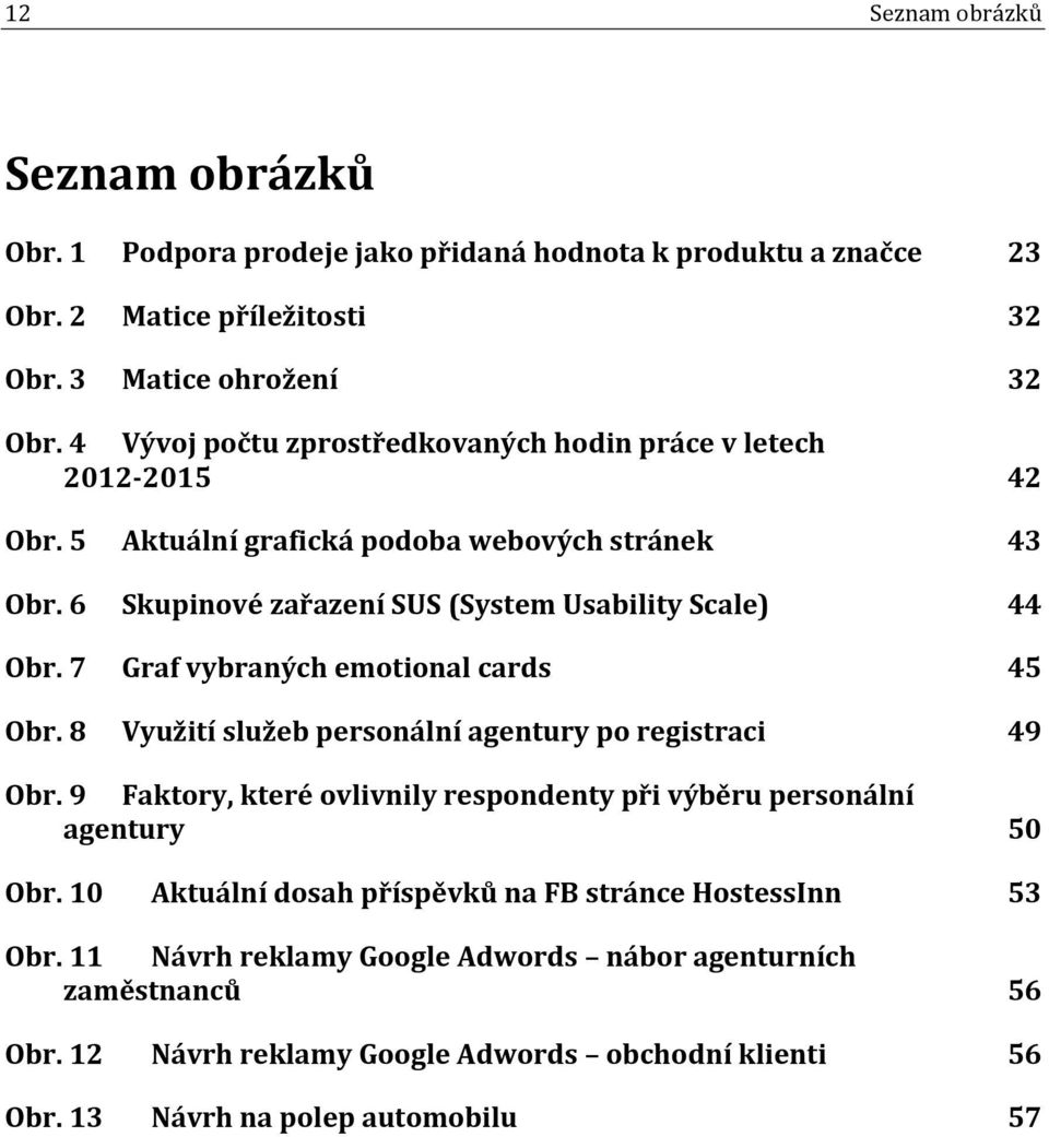 7 Graf vybraných emotional cards 45 Obr. 8 Využití služeb personální agentury po registraci 49 Obr. 9 Faktory, které ovlivnily respondenty při výběru personální agentury 50 Obr.