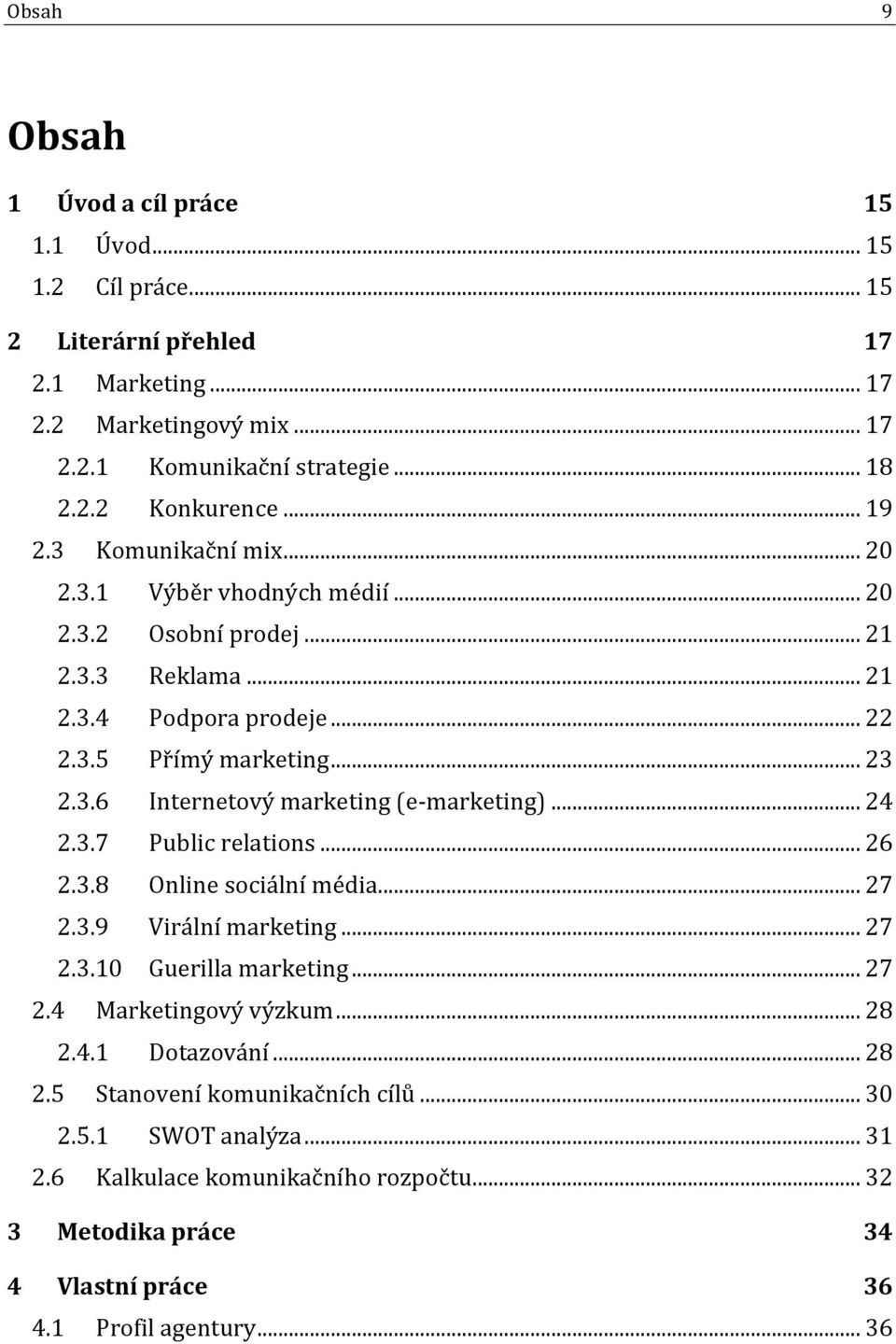 .. 24 2.3.7 Public relations... 26 2.3.8 Online sociální média... 27 2.3.9 Virální marketing... 27 2.3.10 Guerilla marketing... 27 2.4 Marketingový výzkum... 28 2.