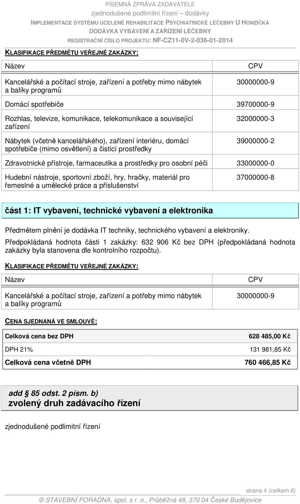 farmaceutika a prostředky pro osobní péči 33000000-0 Hudební nástroje, sportovní zboží, hry, hračky, materiál pro řemeslné a umělecké práce a příslušenství 37000000-8 část 1: IT vybavení, technické