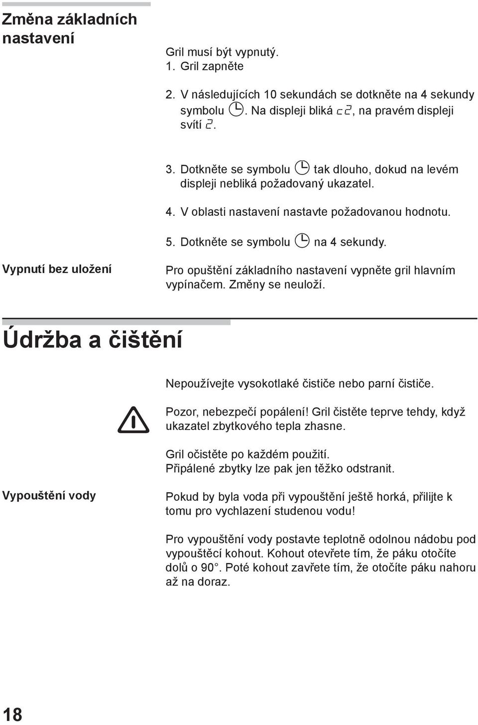 Vypnutí bez uložení Pro opuštění základního nastavení vypněte gril hlavním vypínačem. Změny se neuloží. Údržba a čištění Nepoužívejte vysokotlaké čističe nebo parní čističe. Pozor, nebezpečí popálení!