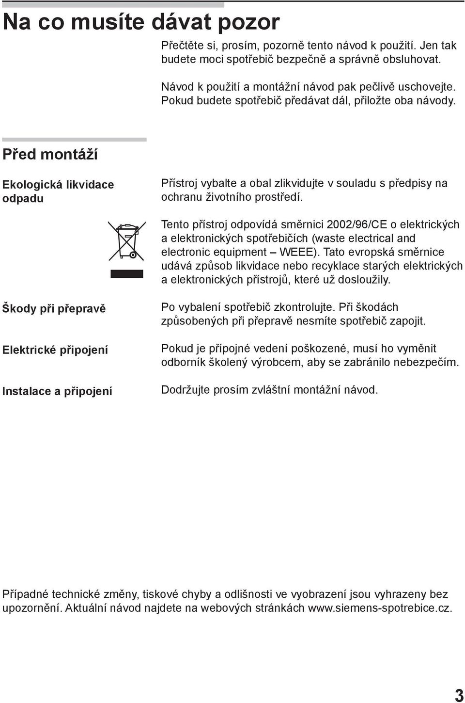 Tento přístroj odpovídá směrnici 2002/96/CE o elektrických a elektronických spotřebičích (waste electrical and electronic equipment WEEE).