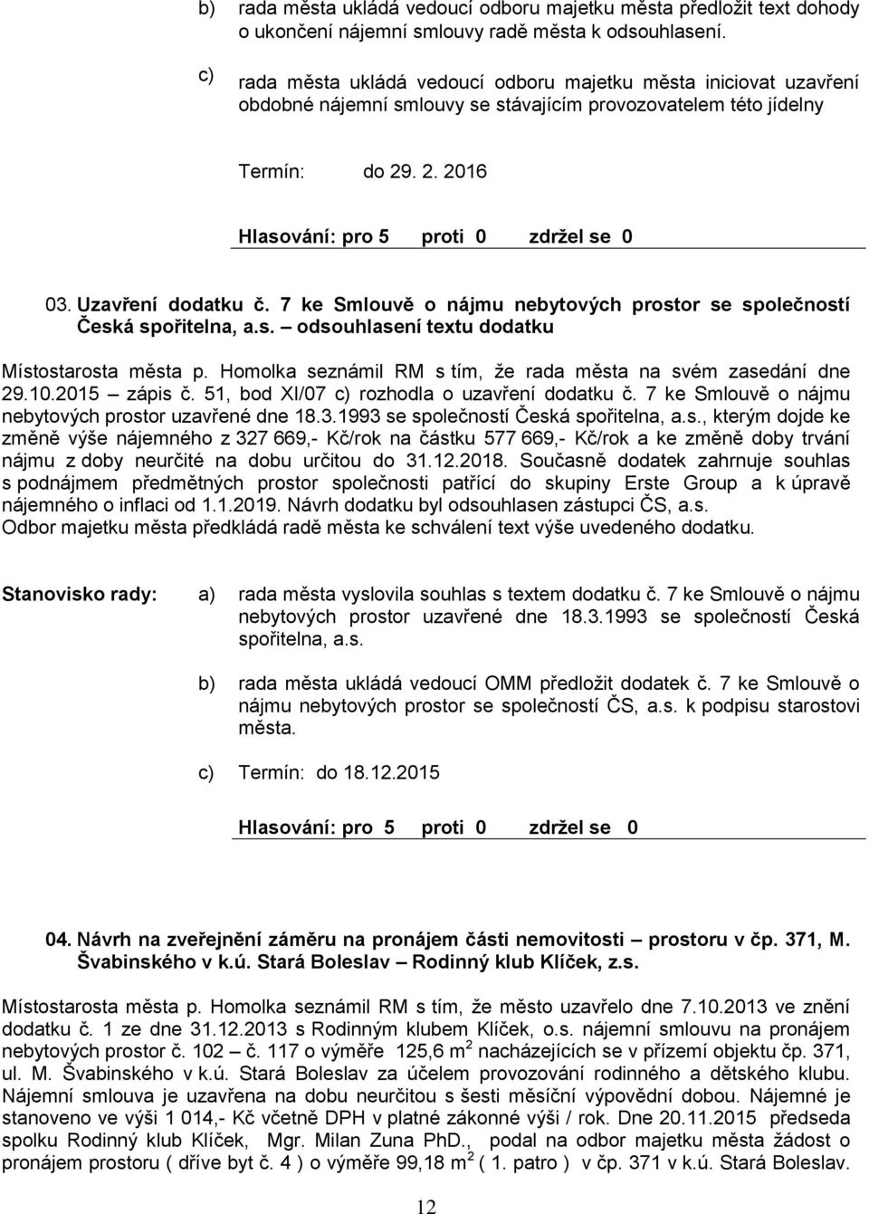 7 ke Smlouvě o nájmu neytových prostor se společností Česká spořitelna, a.s. odsouhlasení textu dodatku Místostarosta města p. Homolka seznámil RM s tím, že rada města na svém zasedání dne 29.10.