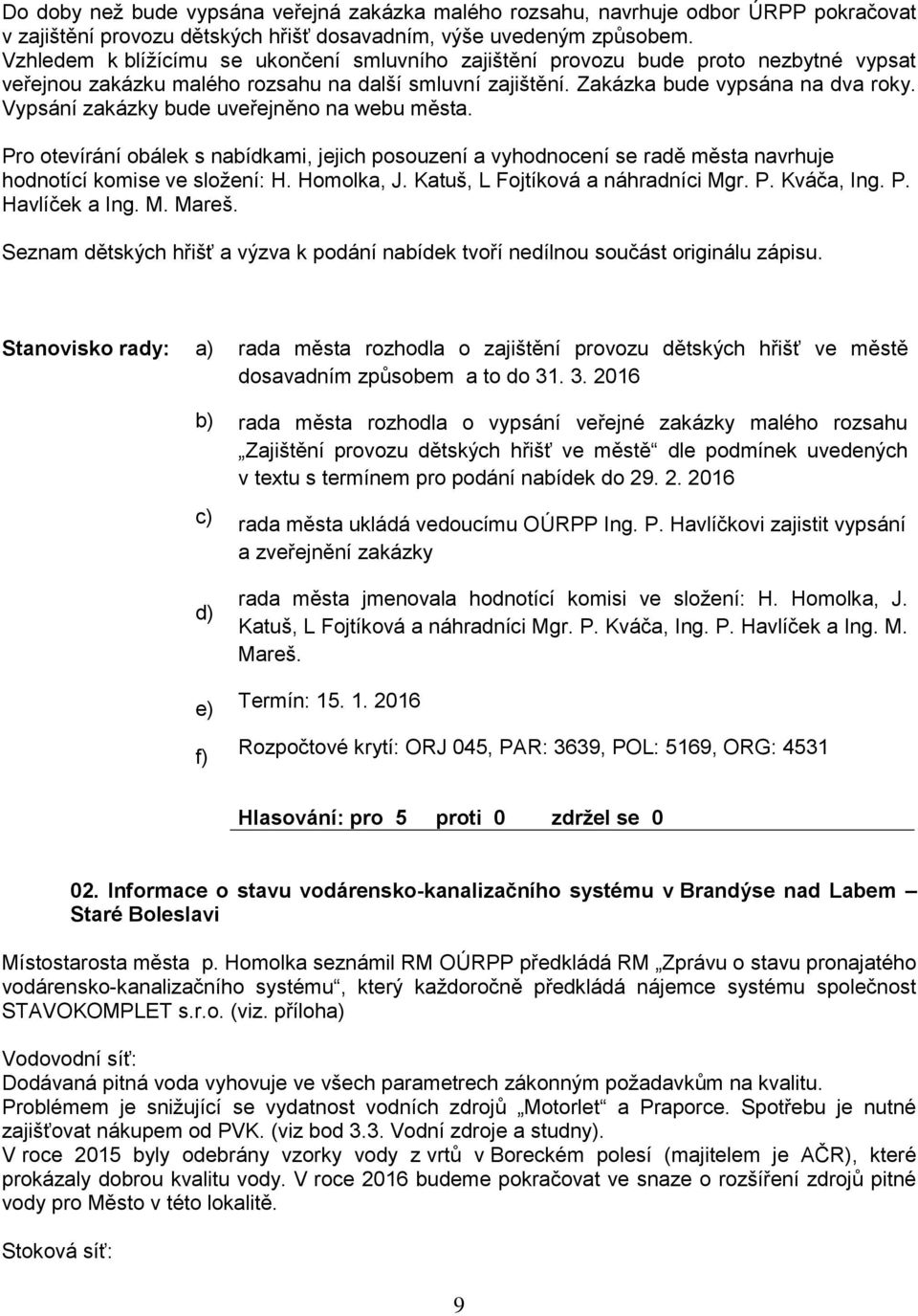 Vypsání zakázky ude uveřejněno na weu města. Pro otevírání oálek s naídkami, jejich posouzení a vyhodnocení se radě města navrhuje hodnotící komise ve složení: H. Homolka, J.