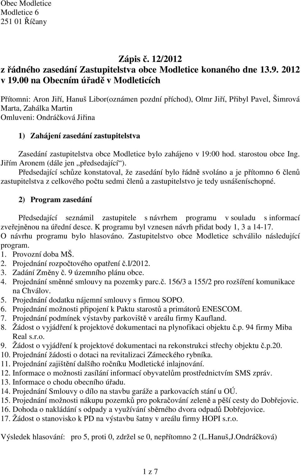 zastupitelstva Zasedání zastupitelstva obce Modletice bylo zahájeno v 19:00 hod. starostou obce Ing. Jiřím Aronem (dále jen předsedající ).