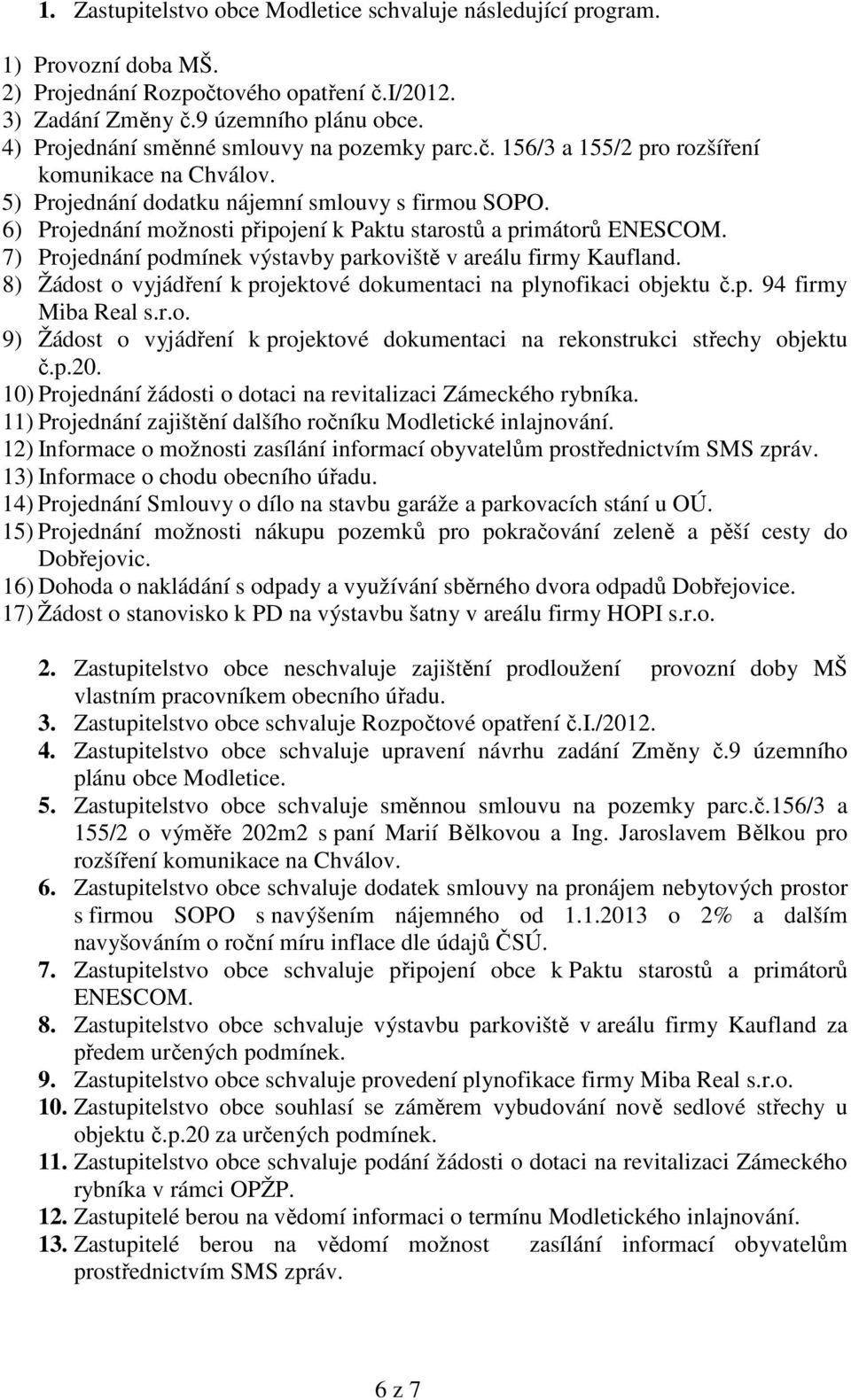 6) Projednání možnosti připojení k Paktu starostů a primátorů ENESCOM. 7) Projednání podmínek výstavby parkoviště v areálu firmy Kaufland.