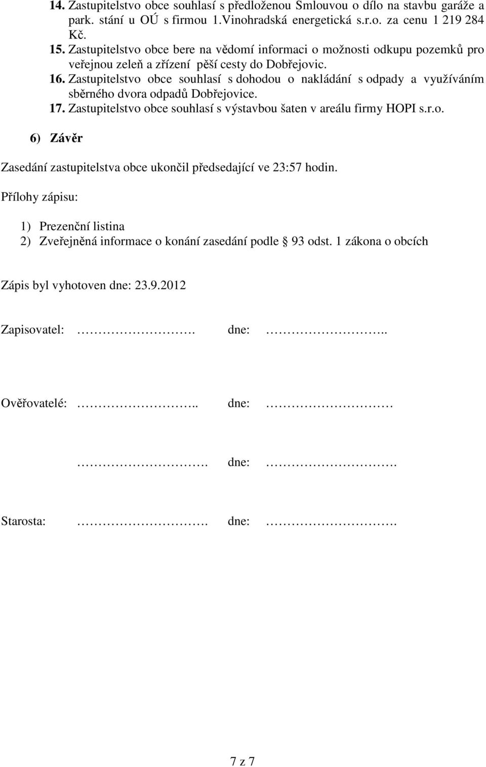 Zastupitelstvo obce souhlasí s dohodou o nakládání s odpady a využíváním sběrného dvora odpadů Dobřejovice. 17. Zastupitelstvo obce souhlasí s výstavbou šaten v areálu firmy HOPI s.r.o. 6) Závěr Zasedání zastupitelstva obce ukončil předsedající ve 23:57 hodin.