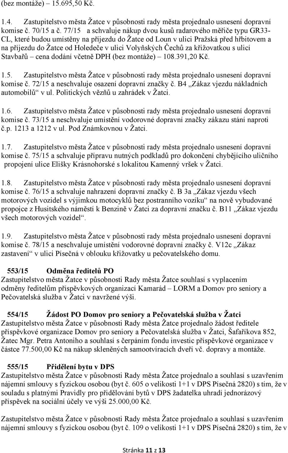 Volyňských Čechů za křižovatkou s ulicí Stavbařů cena dodání včetně DPH (bez montáže) 108.391,20 Kč. 1.5. Zastupitelstvo města Žatce v působnosti rady města projednalo usnesení dopravní komise č.