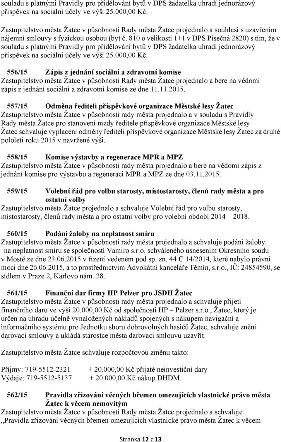 810 o velikosti 1+1 v DPS Písečná 2820) s tím, že v  556/15 Zápis z jednání sociální a zdravotní komise Zastupitelstvo města Žatce v působnosti Rady města Žatce projednalo a bere na vědomí zápis z