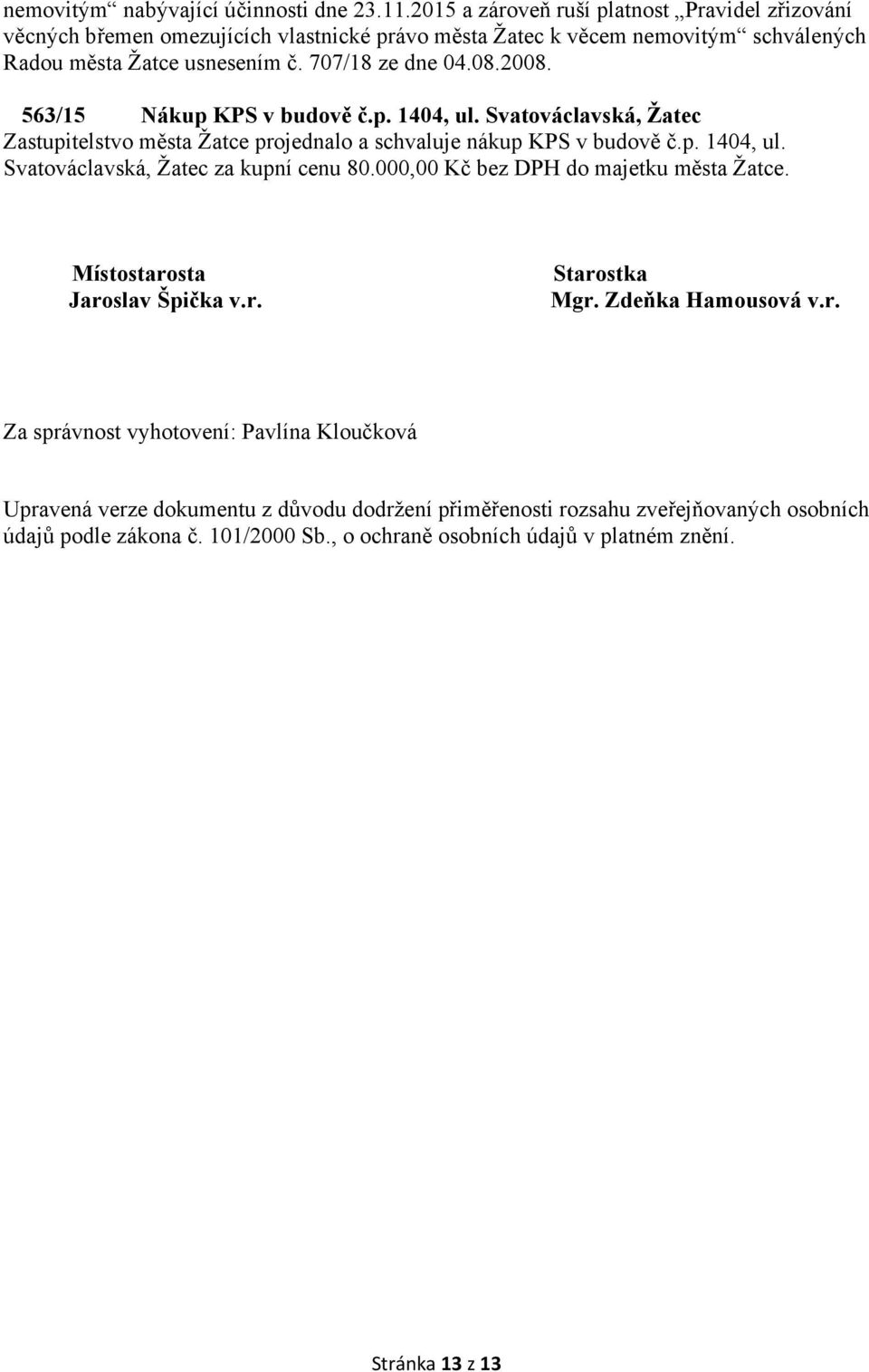 2008. 563/15 Nákup KPS v budově č.p. 1404, ul. Svatováclavská, Žatec Zastupitelstvo města Žatce projednalo a schvaluje nákup KPS v budově č.p. 1404, ul. Svatováclavská, Žatec za kupní cenu 80.