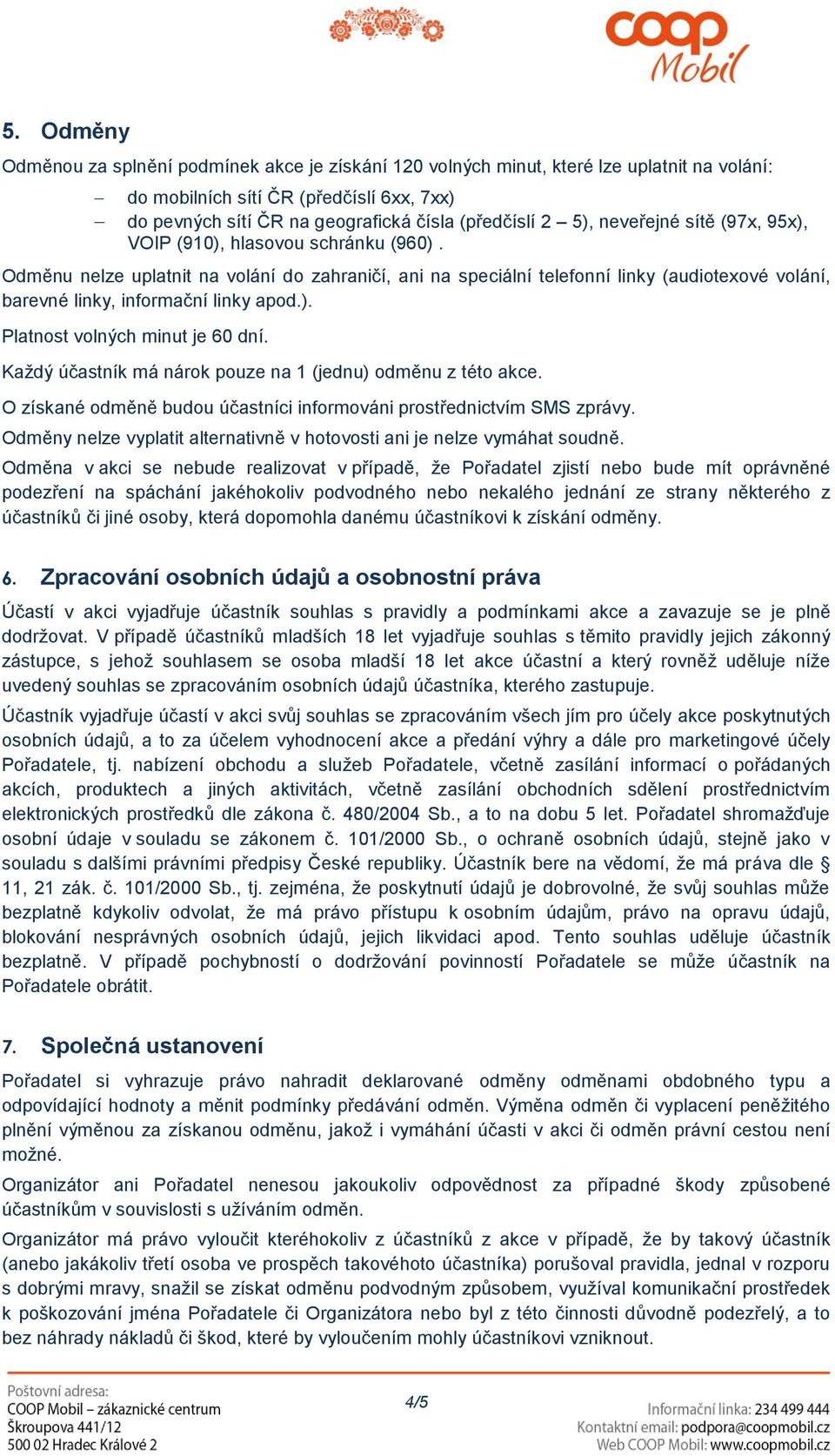 Odměnu nelze uplatnit na volání do zahraničí, ani na speciální telefonní linky (audiotexové volání, barevné linky, informační linky apod.). Platnost volných minut je 60 dní.