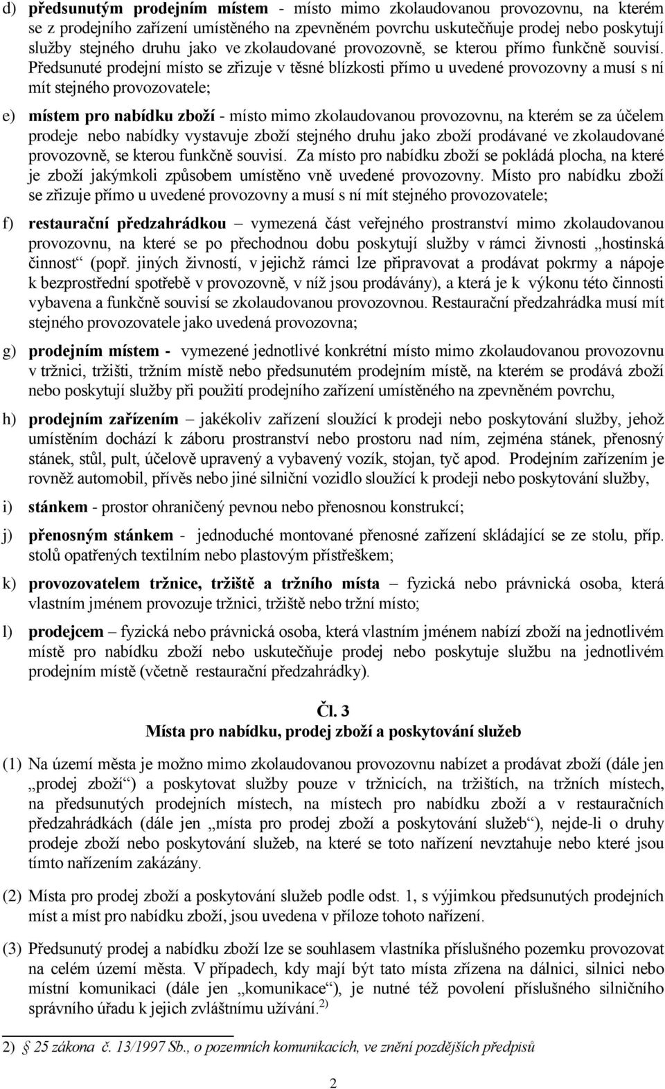 Předsunuté prodejní místo se zřizuje v těsné blízkosti přímo u uvedené provozovny a musí s ní mít stejného provozovatele; e) místem pro nabídku zboží - místo mimo zkolaudovanou provozovnu, na kterém