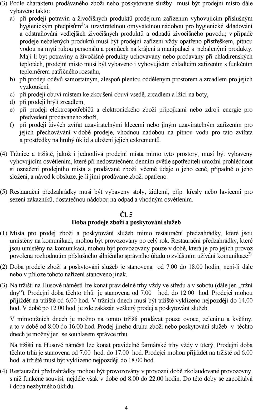 produktů musí být prodejní zařízení vždy opatřeno přístřeškem, pitnou vodou na mytí rukou personálu a pomůcek na krájení a manipulaci s nebalenými produkty.