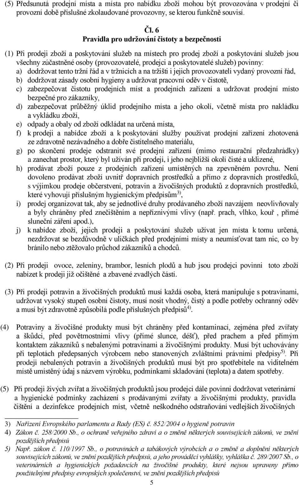 poskytovatelé služeb) povinny: a) dodržovat tento tržní řád a v tržnicích a na tržišti i jejich provozovateli vydaný provozní řád, b) dodržovat zásady osobní hygieny a udržovat pracovní oděv v